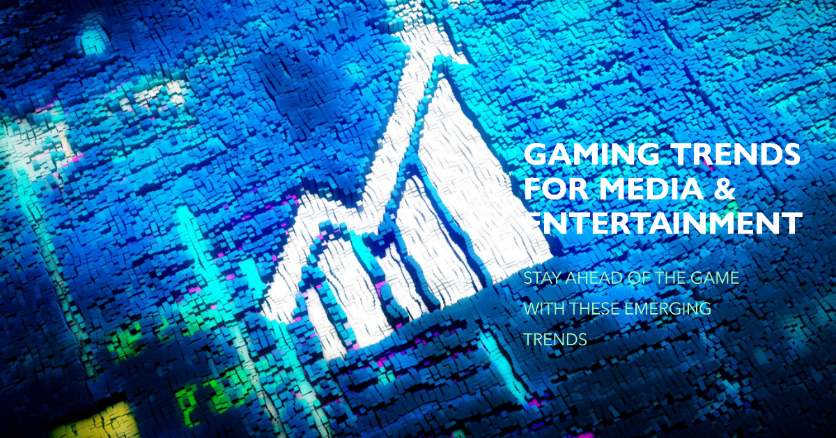 Emerging Trends in Gaming for Media & Entertainment