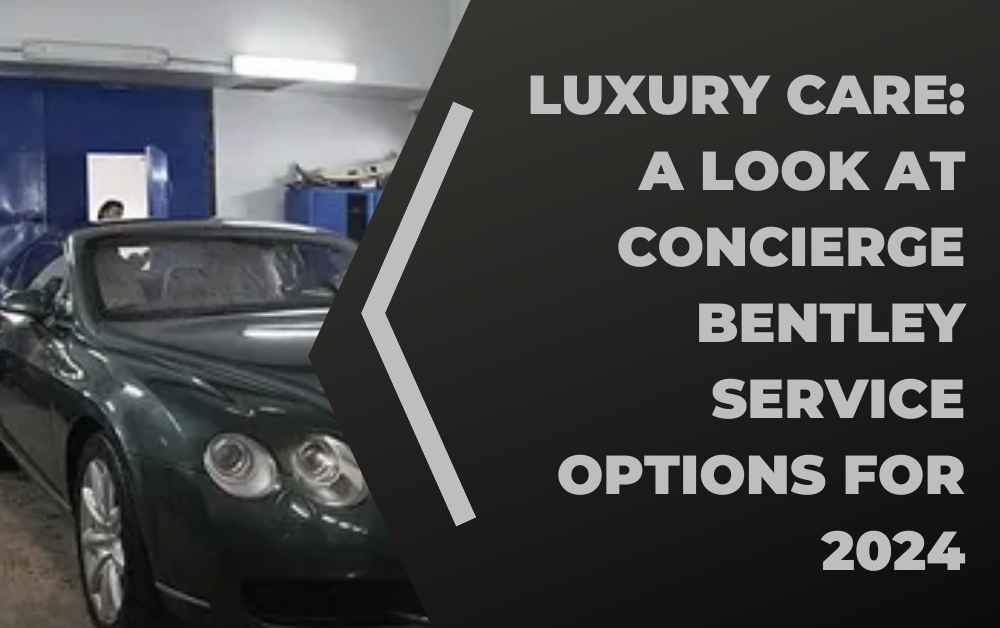 Luxury Care A Look at Concierge Bentley Service Options for 2024