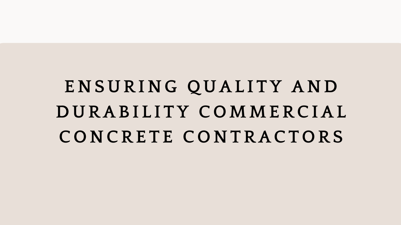 Ensuring Quality and Durability Commercial Concrete Contractors