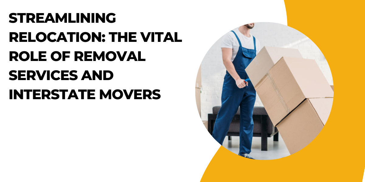 Streamlining Relocation: The Vital Role of Removal Services and Interstate Movers in Melbourne