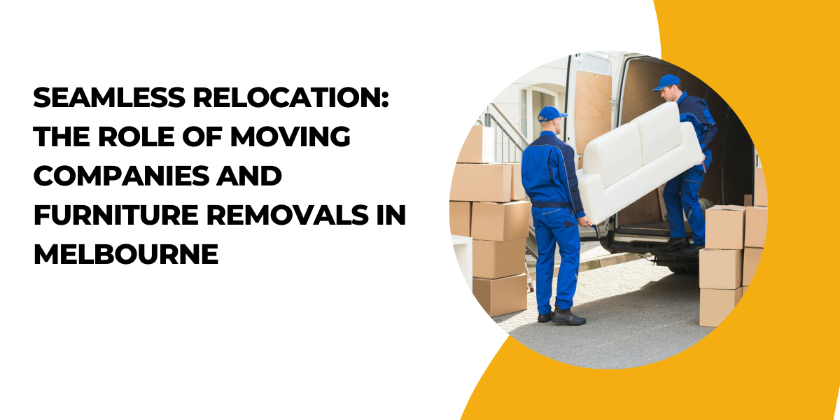 Seamless Relocation: The Role of Moving Companies and Furniture Removals in Melbourne